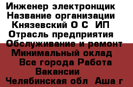 Инженер-электронщик › Название организации ­ Князевский О.С, ИП › Отрасль предприятия ­ Обслуживание и ремонт › Минимальный оклад ­ 1 - Все города Работа » Вакансии   . Челябинская обл.,Аша г.